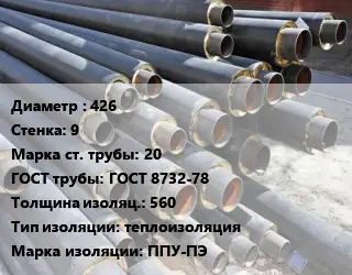 Труба предизолированная 426 s=9 Сталь: 20 ГОСТ: ГОСТ 8732-78 s изоляции=560 теплоизоляция ППУ-ПЭ